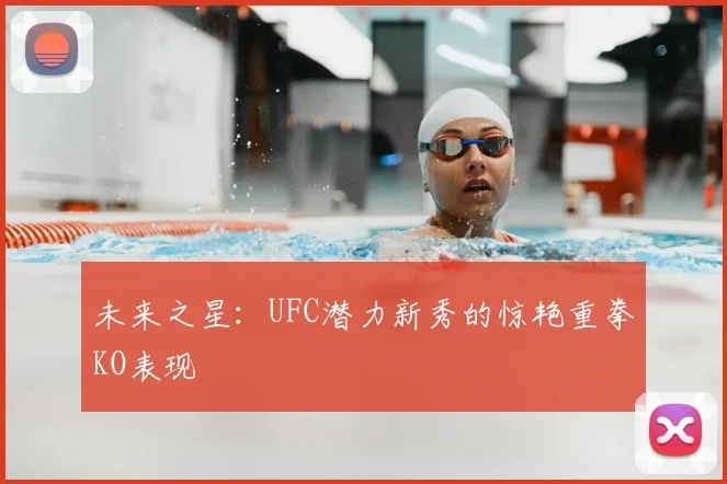 未来之星：UFC潜力新秀的惊艳重拳KO表现