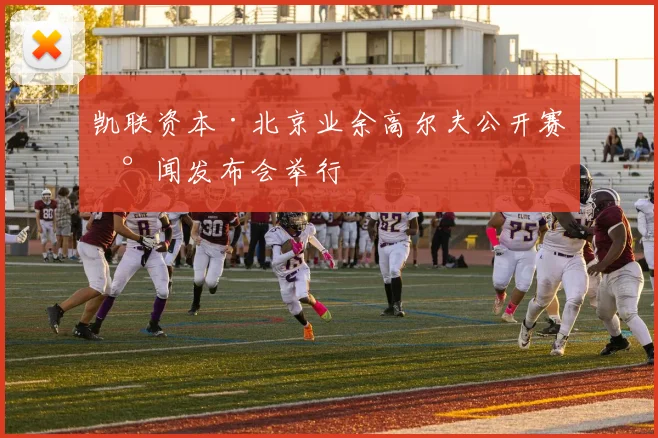 凯联资本·北京业余高尔夫公开赛新闻发布会举行