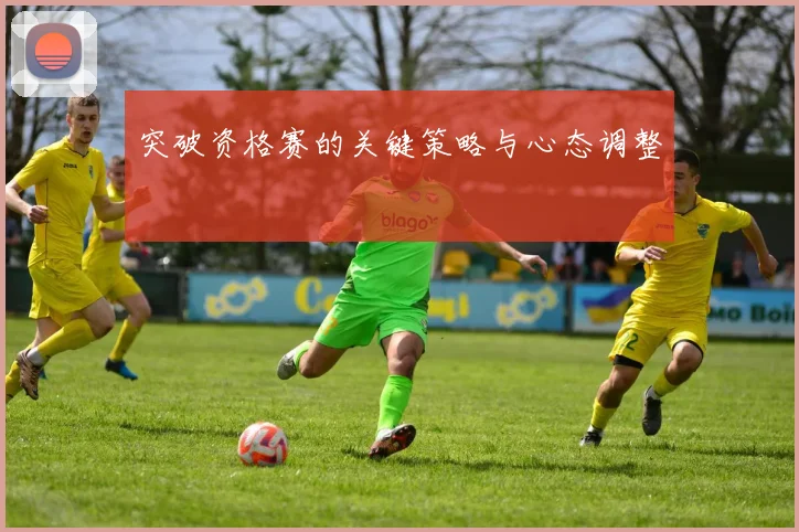 突破资格赛的关键策略与心态调整