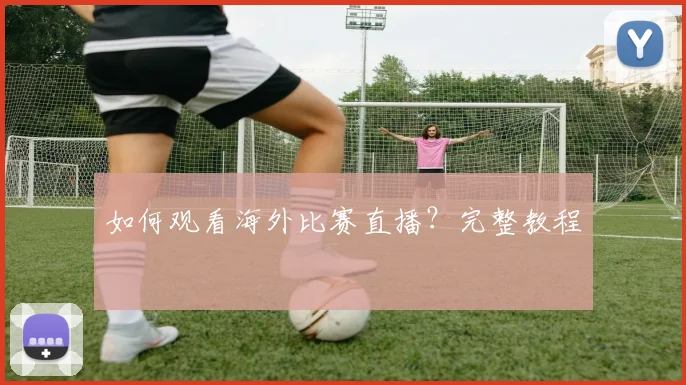 如何观看海外比赛直播？完整教程