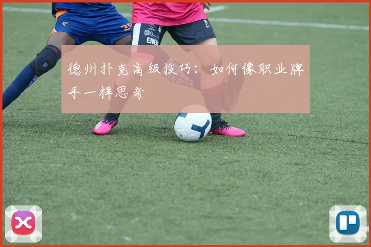 德州扑克高级技巧:如何像职业牌手一样思考
