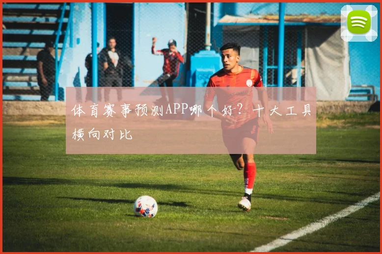 体育赛事预测APP哪个好?十大工具横向对比