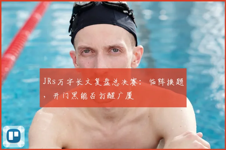 JRs万字长文复盘总决赛:临阵换题,开门黑能否打醒广厦