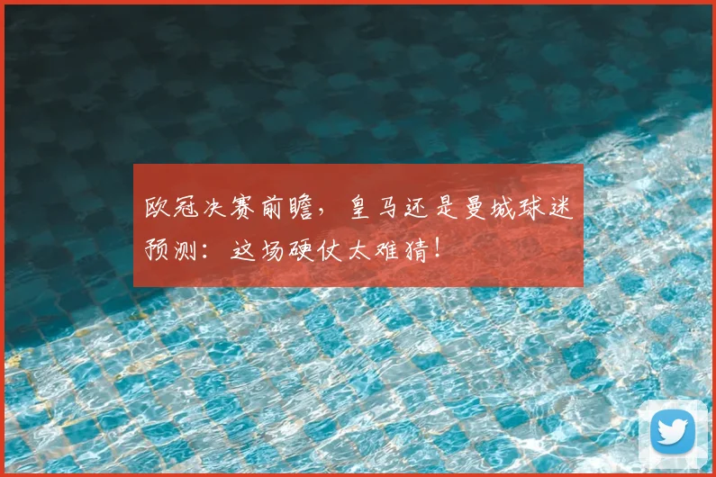 欧冠决赛前瞻,皇马还是曼城球迷预测:这场硬仗太难猜!