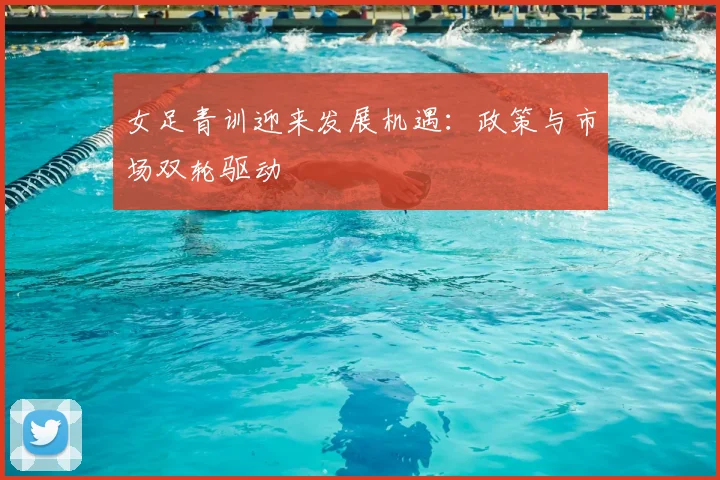 女足青训迎来发展机遇：政策与市场双轮驱动