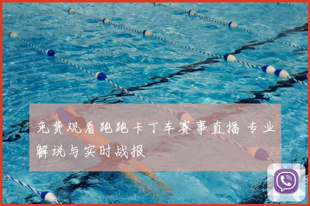免费观看跑跑卡丁车赛事直播 专业解说与实时战报