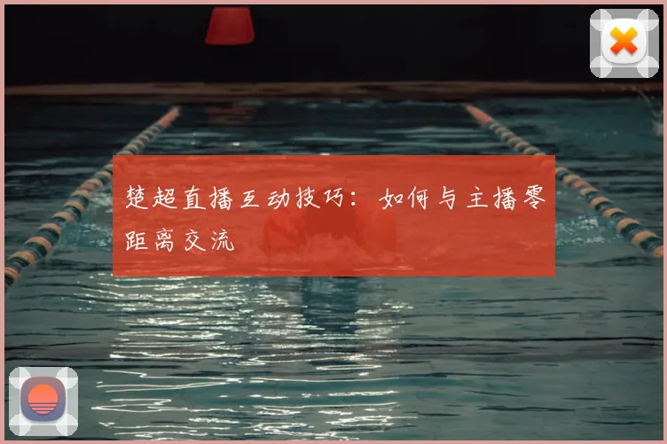 楚超直播互动技巧：如何与主播零距离交流