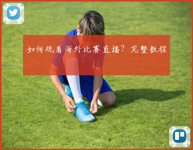 如何观看海外比赛直播?完整教程