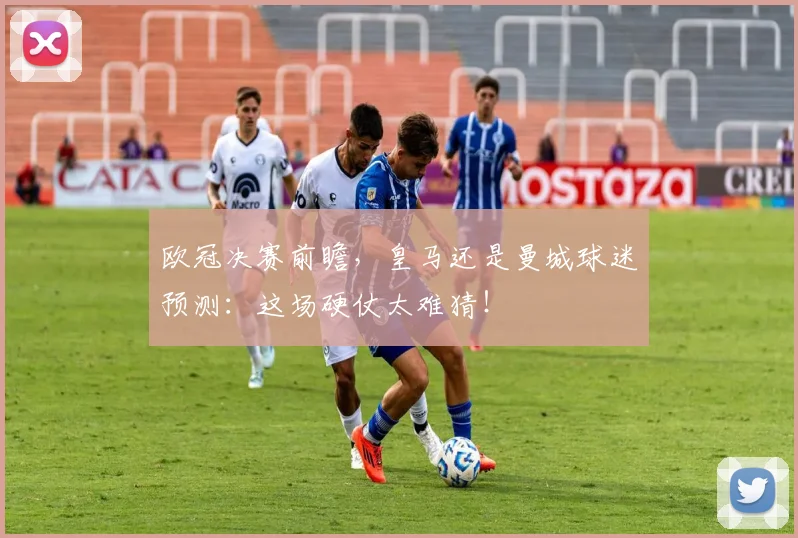 欧冠决赛前瞻，皇马还是曼城球迷预测：这场硬仗太难猜！