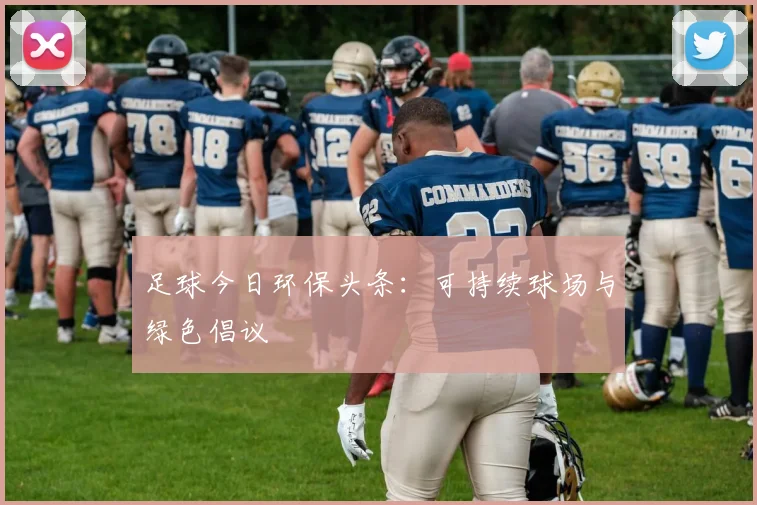 足球今日环保头条:可持续球场与绿色倡议