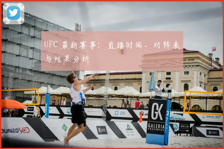 UFC 最新赛事:直播时间、对阵表与结果分析