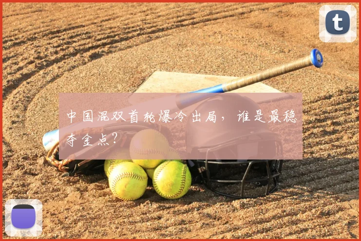 中国混双首轮爆冷出局，谁是最稳夺金点？