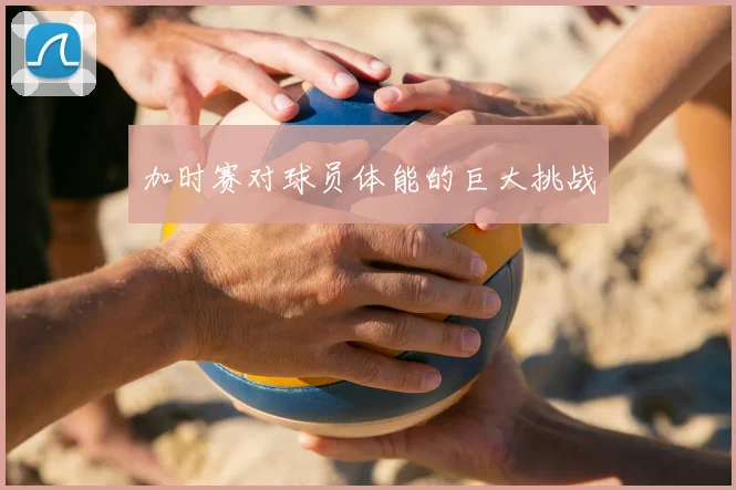 加时赛对球员体能的巨大挑战