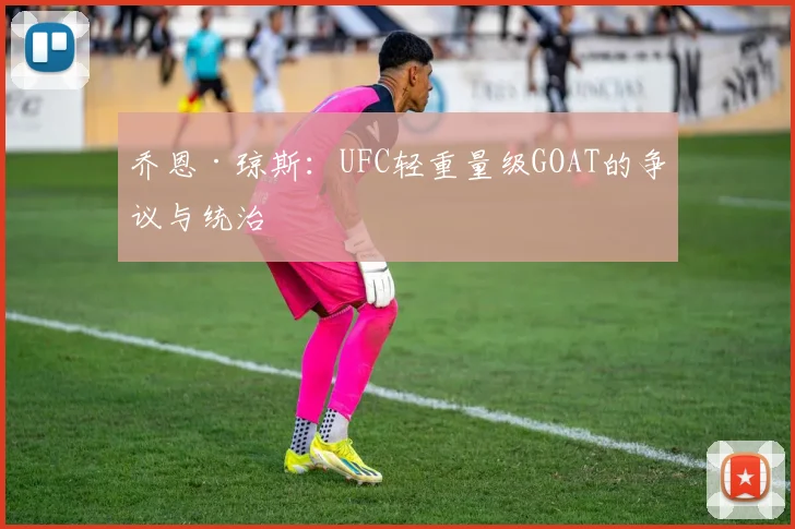 乔恩·琼斯：UFC轻重量级GOAT的争议与统治