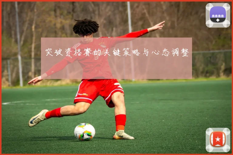 突破资格赛的关键策略与心态调整