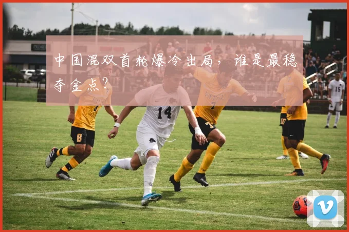 中国混双首轮爆冷出局，谁是最稳夺金点？