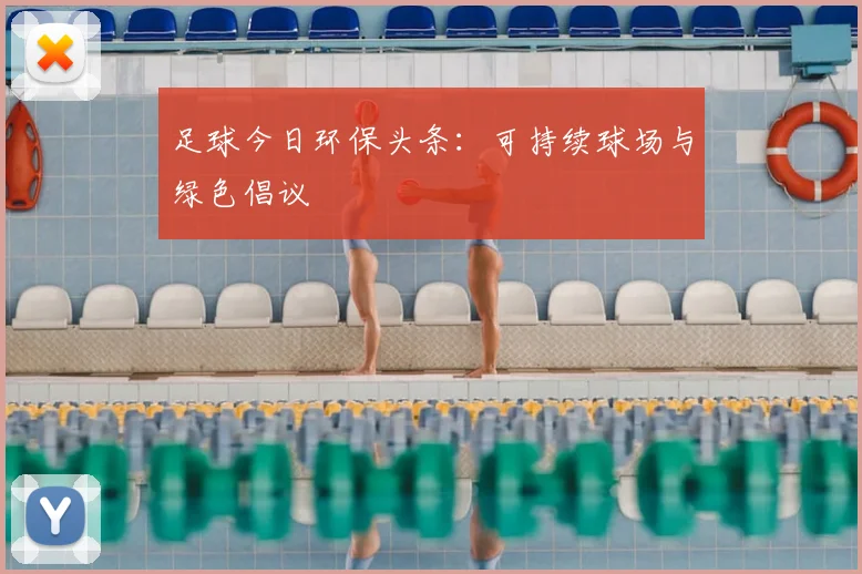 足球今日环保头条：可持续球场与绿色倡议