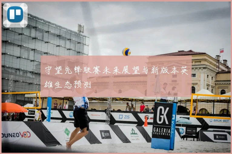 守望先锋联赛未来展望与新版本英雄生态预测