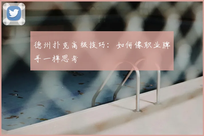 德州扑克高级技巧：如何像职业牌手一样思考