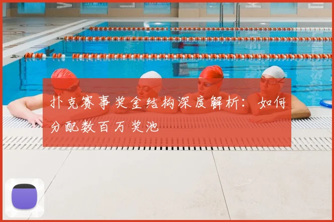 扑克赛事奖金结构深度解析:如何分配数百万奖池